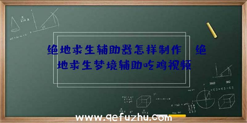 「绝地求生辅助器怎样制作」|绝地求生梦境辅助吃鸡视频